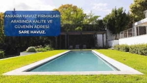Ankara Havuz Firmaları Arasında Neden Sare Havuz Öne Çıkıyor?