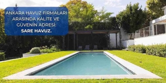 Ankara Havuz Firmaları Arasında Neden Sare Havuz Öne Çıkıyor?