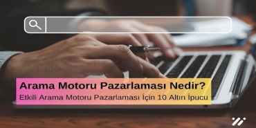 Arama Motoru Pazarlaması Nedir? Etkili Arama Motoru Pazarlaması İçin 10 Altın İpucu