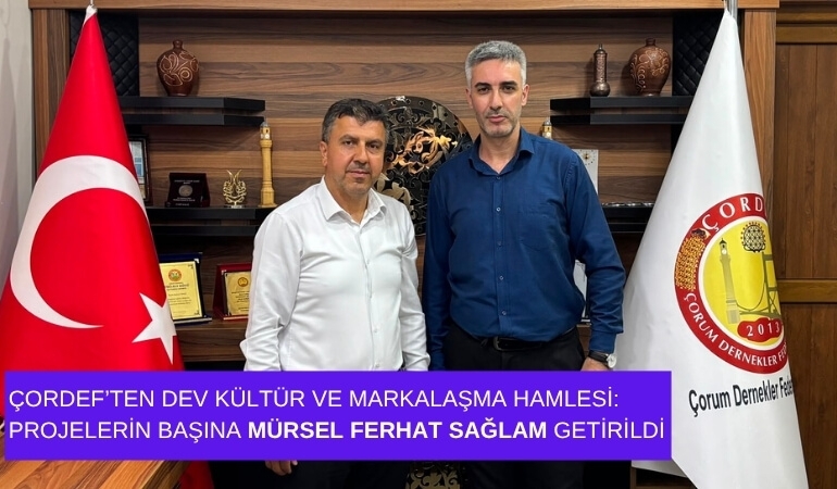 ÇORDEF’ten Dev Kültür ve Markalaşma Hamlesi: Projelerin Başına Mürsel Ferhat Sağlam Getirildi