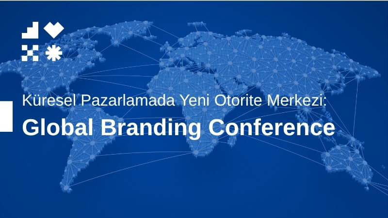 Küresel Pazarlamada Yeni Otorite Merkezi: Global Branding Conference